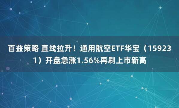 百益策略 直线拉升！通用航空ETF华宝（159231）开盘急涨1.56%再刷上市新高