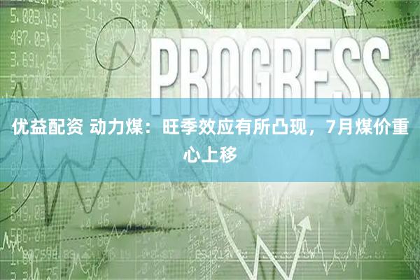 优益配资 动力煤：旺季效应有所凸现，7月煤价重心上移