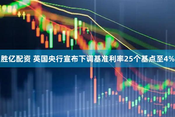 胜亿配资 英国央行宣布下调基准利率25个基点至4%