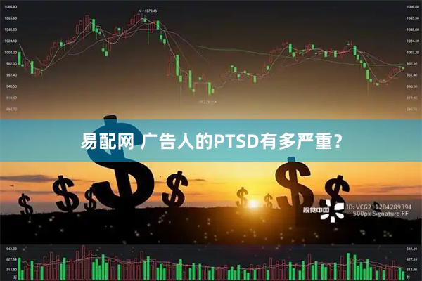 易配网 广告人的PTSD有多严重？