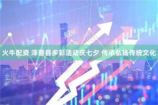火牛配资 泽普县多彩活动庆七夕 传承弘扬传统文化
