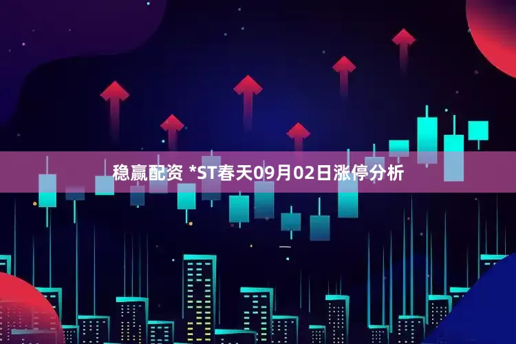 稳赢配资 *ST春天09月02日涨停分析