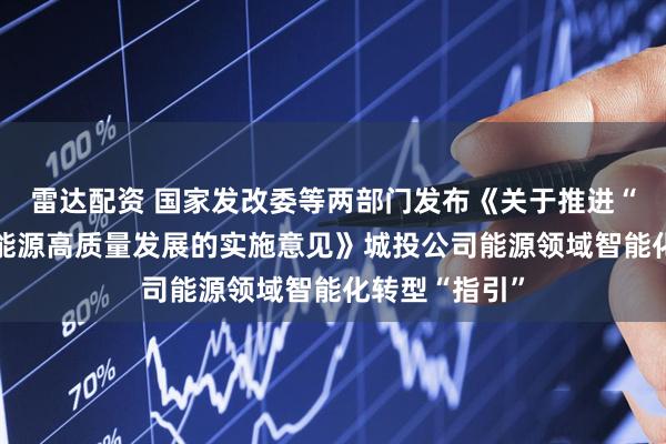 雷达配资 国家发改委等两部门发布《关于推进“人工智能+”能源高质量发展的实施意见》城投公司能源领域智能化转型“指引”