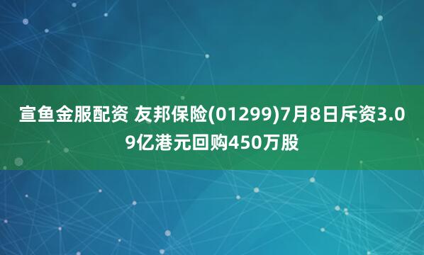 宣鱼金服配资 友邦保险(01299)7月8日斥资3.09亿港元回购450万股