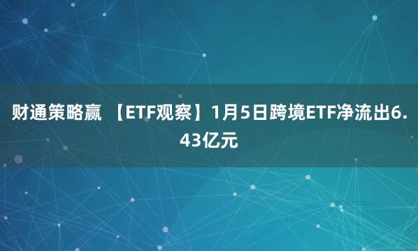 财通策略赢 【ETF观察】1月5日跨境ETF净流出6.43亿元